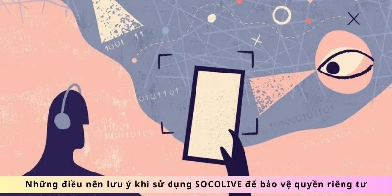 Quyền Riêng Tư SOCOLIVE: An Tâm Trải Nghiệm, Bảo Mật Tối Đa 4 Những điều cần lưu ý