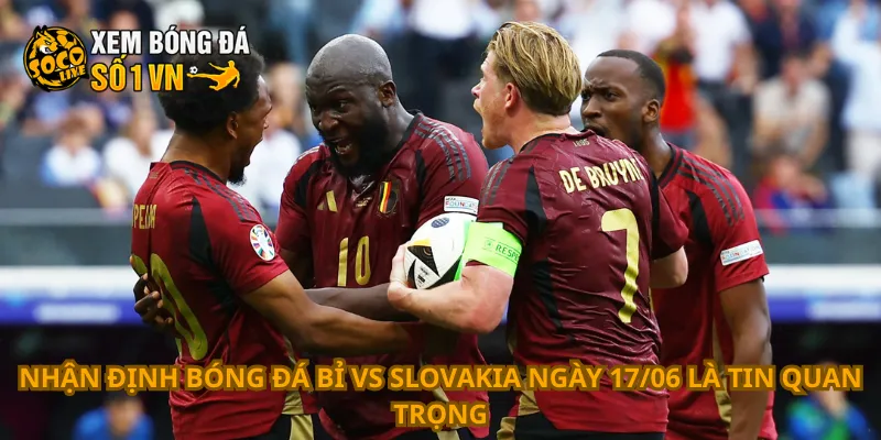 Nhận Định Bóng Đá Bỉ Vs Slovakia Ngày 17/06 2 Nhận định bóng đá Bỉ vs Slovakia ngày 17/06 là tin quan trọng