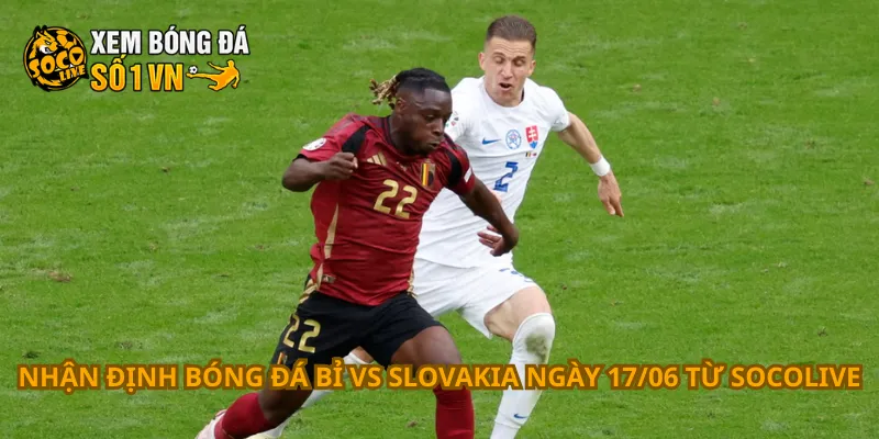 Nhận Định Bóng Đá Bỉ Vs Slovakia Ngày 17/06 1 Nhận định bóng đá Bỉ vs Slovakia ngày 17/06