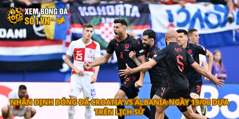 Nhận Định Bóng Đá Croatia Vs Albania Ngày 19/06 3 Nhận định bóng đá Croatia vs Albania ngày 19/06 dựa trên lịch sử