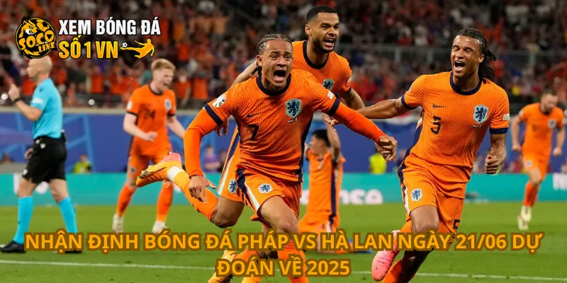 Nhận định Bóng Đá Pháp Vs Hà Lan Ngày 21/06 4 Nhận định bóng đá Pháp vs Hà Lan ngày 21/06 dự đoán về 2025
