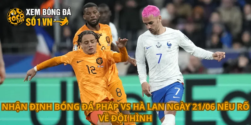 Nhận định Bóng Đá Pháp Vs Hà Lan Ngày 21/06 3 Nhận định bóng đá Pháp vs Hà Lan ngày 21/06 nêu rõ về đội hình