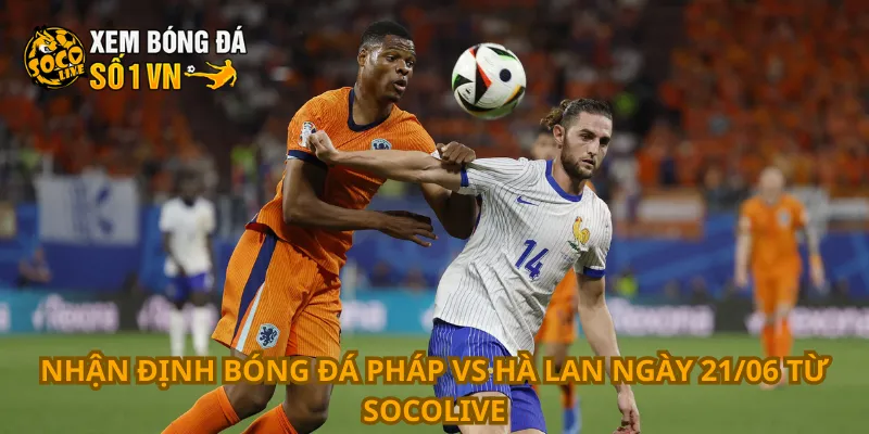 Nhận định Bóng Đá Pháp Vs Hà Lan Ngày 21/06 1 Nhận định bóng đá Pháp vs Hà Lan ngày 21/06